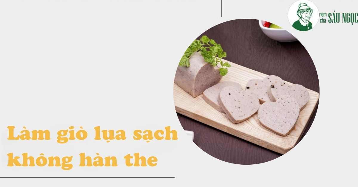 Quy trình làm giò lụa sạch không hàn the, không chất bảo quản, an toàn cho sức khỏe